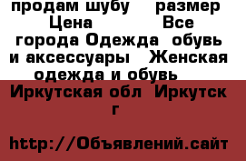 продам шубу 48 размер › Цена ­ 7 500 - Все города Одежда, обувь и аксессуары » Женская одежда и обувь   . Иркутская обл.,Иркутск г.